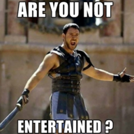 ARE YOU NOT ENTERTAINED!?