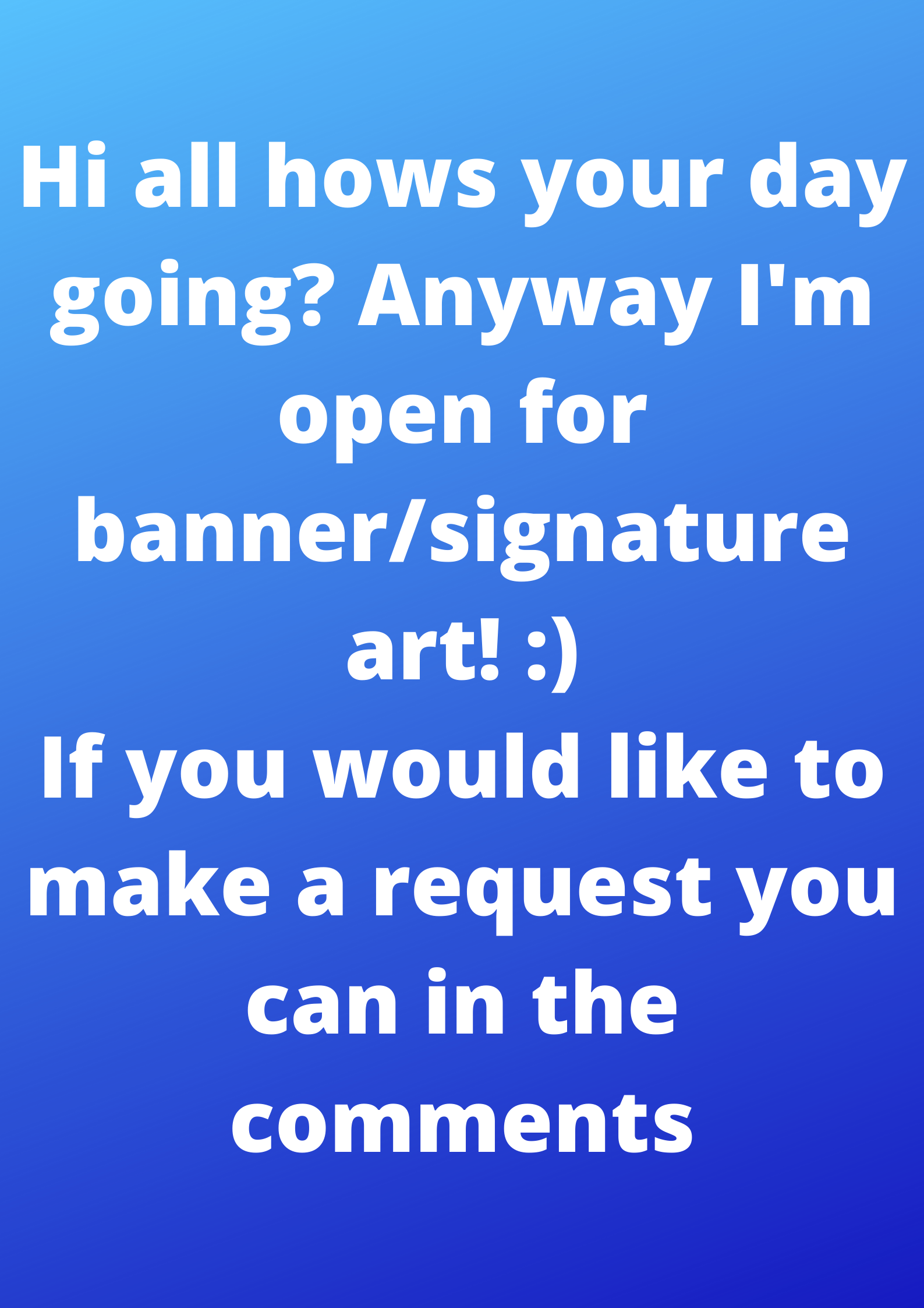 Hi all hows your day going_ Anyway I'm open for banner_signature art! _) If you would like to ...png